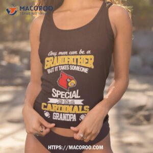 Any Man Can Be A Grandfather But It Takes Someone Special To Be A Louisville Cardinals Shirt