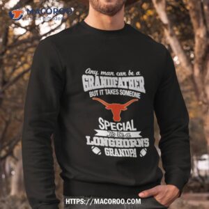 any man can be a grandfather but it takes someone special to be a texas longhorns shirt sweatshirt