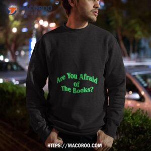 are you afraid of the books shirt sweatshirt