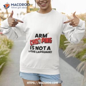 Arm Chopping Is Not A Love Language Shirt 2 arm chopping is not a love language shirt sweatshirt 1