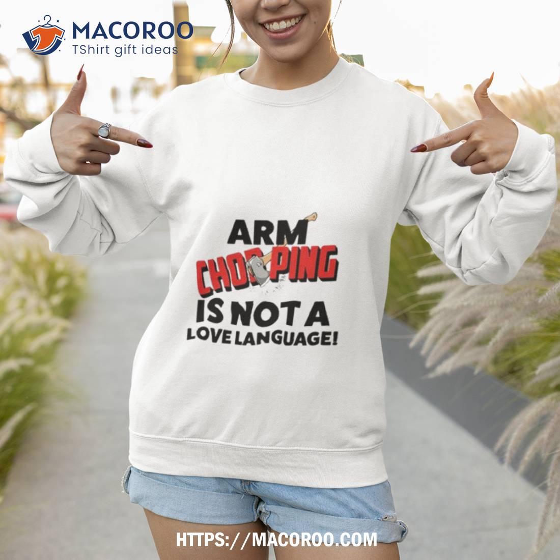 Arm Chopping Is Not A Love Language Shirt Arm Chopping Is Not A Love Language Shirt