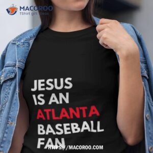 Atlanta Braves Jesus Is An Atlanta Baseball Fan Shirt
