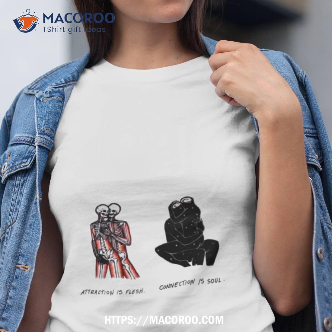 Attraction Is Flesh Connection Is Soul Shirt Attraction Is Flesh Connection Is Soul Shirt
