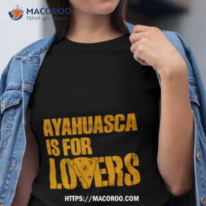 Ayahuasca Is For Lovers Shirt