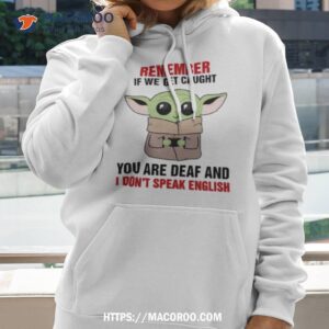Baby Yoda Remember If We Get Caught You Are Deaf And I Don’t Speak English Shirt 1 baby yoda remember if we get caught you are deaf and i don t speak english shirt hoodie