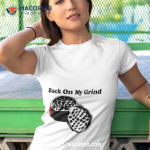 back on my grind shirt tshirt 1