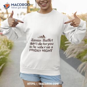 barely legal jimmy buffett didn t die for you to be sober on a friday night shirt sweatshirt 1