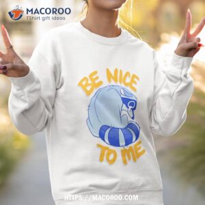 Be Nice To Me Raccoon Cry Shirt 2 be nice to me raccoon cry shirt sweatshirt 2 1