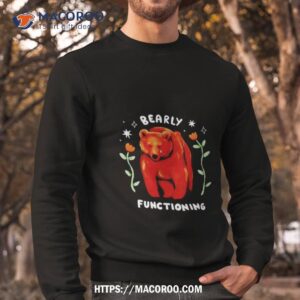 bearly functioning shirt sweatshirt