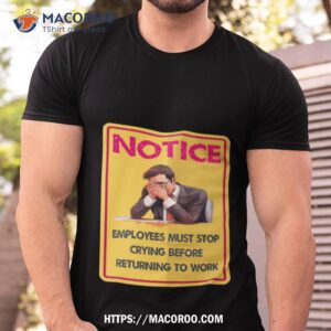 before returning to work employees must stop crying shirt tshirt