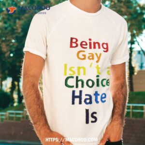 Being Gay Isn’t A Choice Hate Is Shirt