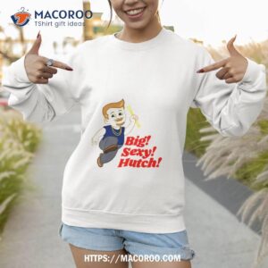 big sexy hutch shirt sweatshirt
