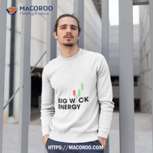 big wick energy shirt sweatshirt 1