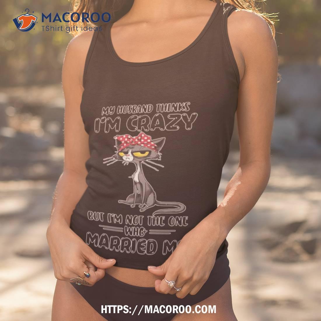 Black Cat My Husband Thinks I M Crazy But I M Not The One Who Married Me 2023 Mug Tank Top 1