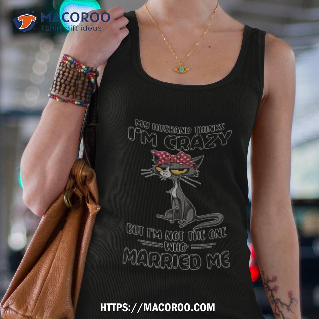 Black Cat My Husband Thinks I M Crazy But I M Not The One Who Married Me 2023 Mug Tank Top 4