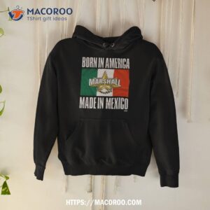 Born In America Marshall Made In Mexico Shirt