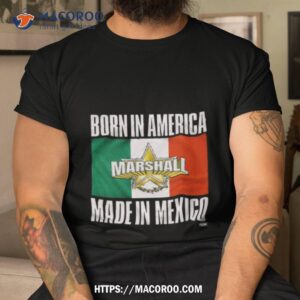 Born In America Marshall Made In Mexico Shirt
