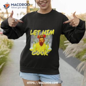 breaking bad let him cook shirt sweatshirt 1