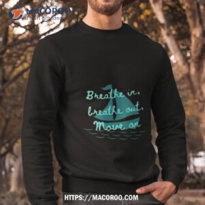 breathe in breathe out move on shirt sweatshirt