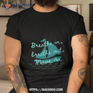 Breathe In Breathe Out Move On Shirt