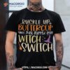 Buckle Up Buttercup You Just Flipped My Witch Switch Shirt