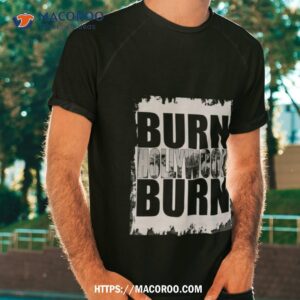 Burn Hollywood Burn Shirt Burn Hollywood Burn Shirt