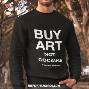 but art not cocaine shirt sweatshirt