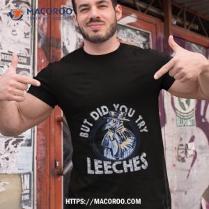 But Did You Try Leeches Medicines Middle Age Doctor Plague Shirt
