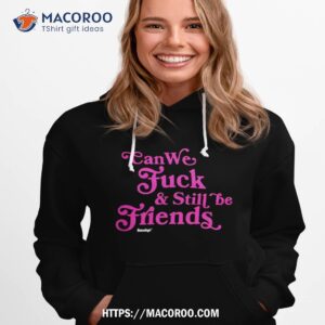 Can We Fuck And Still Friends Shirt 1 can we fuck and still friends shirt hoodie 1