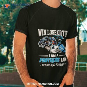 Carolina Panthers Win Lose Or Tie I Am A Panthers Fan Always And Forever Shirt