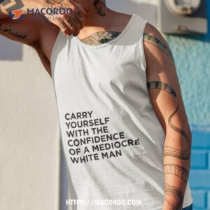 carry yourself with confidence mediocre white man shirt tank top 1