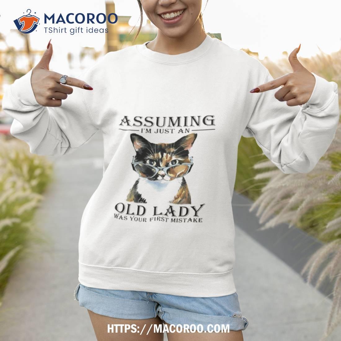 Cat Assuming I’m Just An Old Lady Was Your First Mistake Shirt Cat Assuming I’m Just An Old Lady Was Your First Mistake Shirt