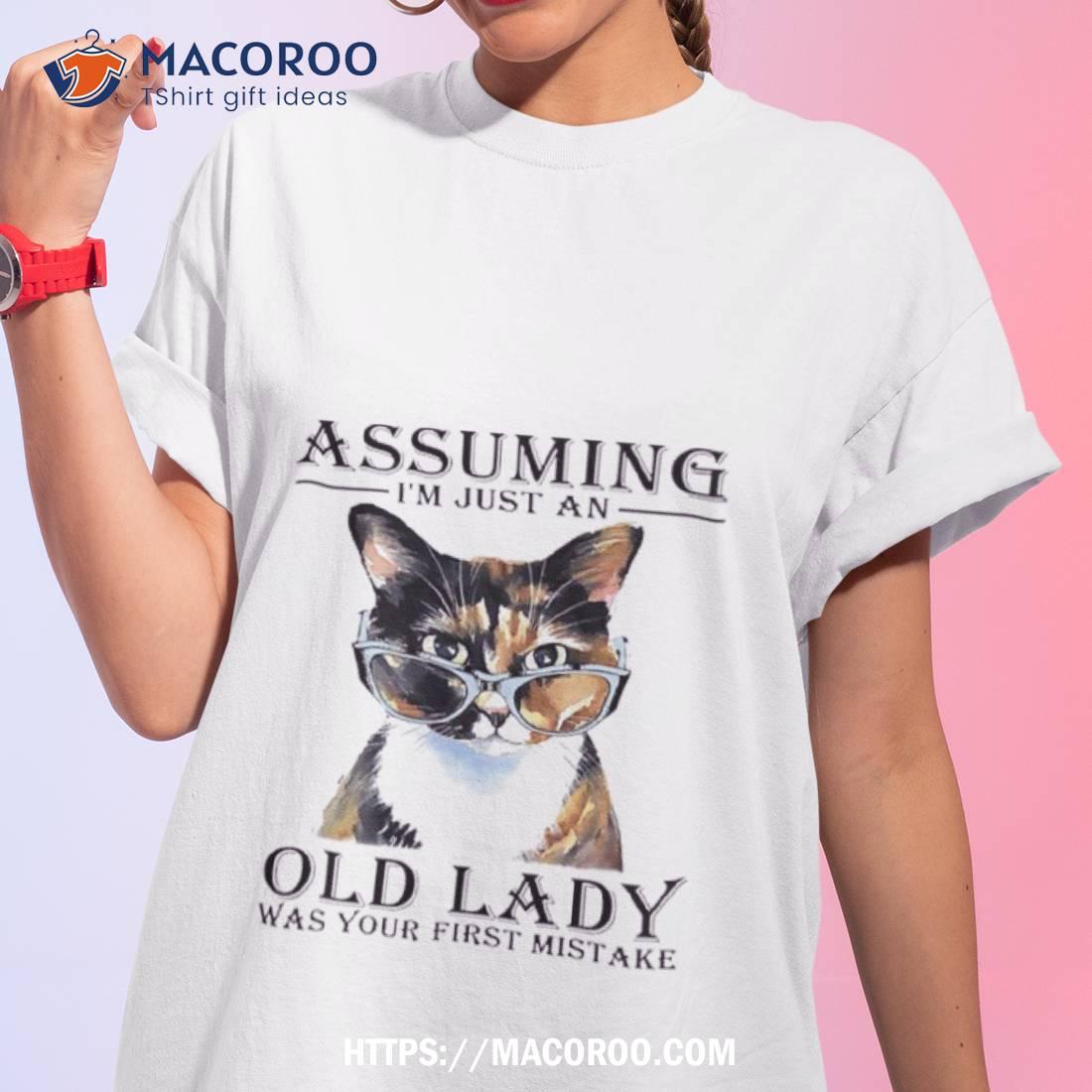 Cat Assuming I’m Just An Old Lady Was Your First Mistake Shirt Cat Assuming I’m Just An Old Lady Was Your First Mistake Shirt