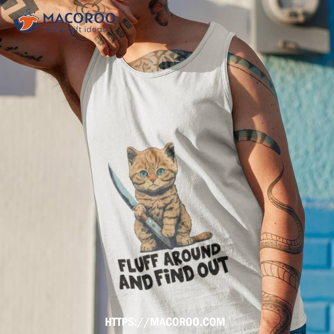 Cat Fluff Around And Find Out Shirt Cat Fluff Around And Find Out Shirt