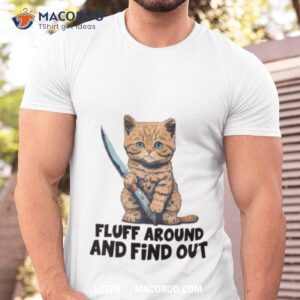 Cat Fluff Around And Find Out Shirt
