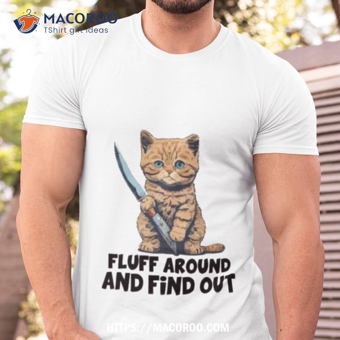 Cat Fluff Around And Find Out Shirt Cat Fluff Around And Find Out Shirt
