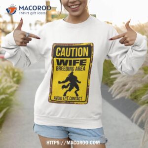 Caution Wife Breeding Area Avoid Eye Contact Shirt 3 caution wife breeding area avoid eye contact shirt sweatshirt 1