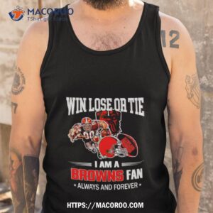 cleveland browns win lose or tie i am a browns fan always and forever shirt tank top