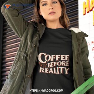 coffee before reality shirt tshirt 2