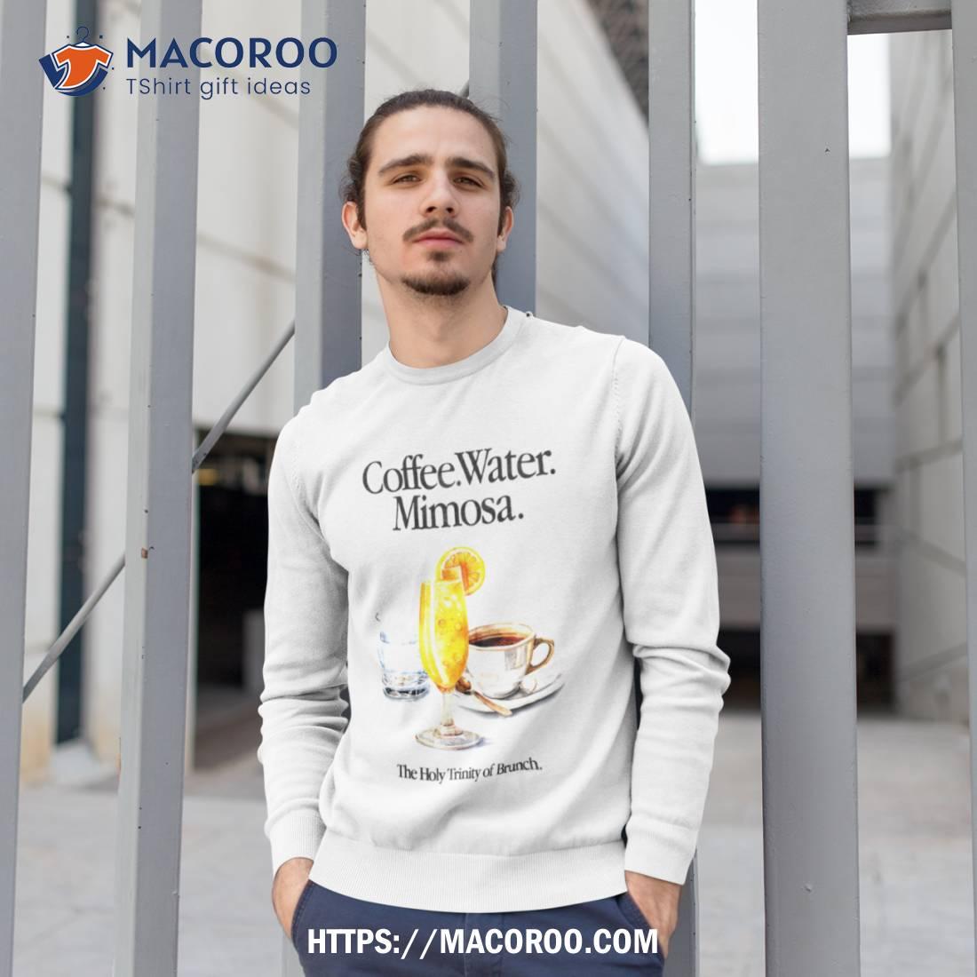 Coffee Water Mimosa The Holy Trinity Of Brunch Shirt Coffee Water Mimosa The Holy Trinity Of Brunch Shirt