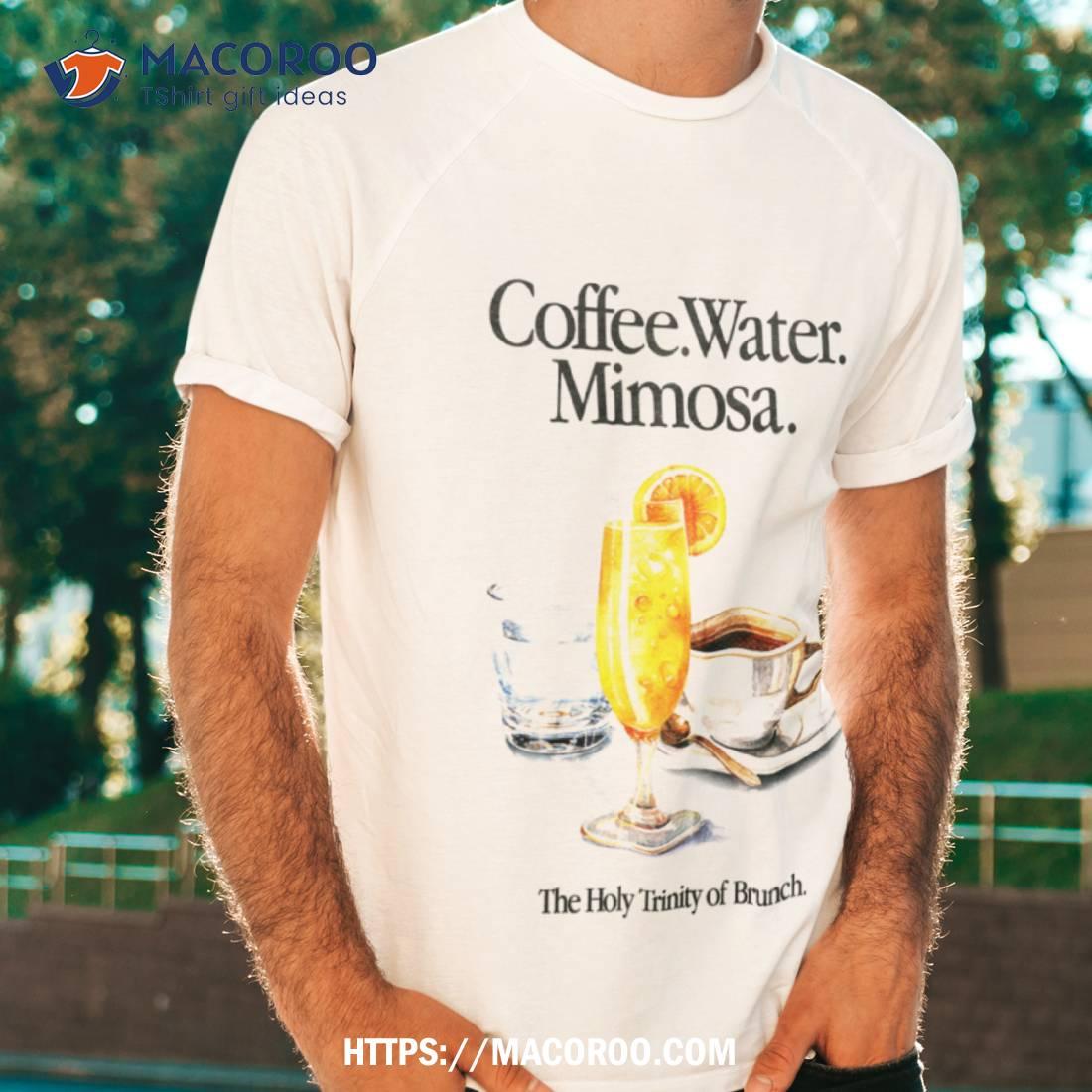 Coffee Water Mimosa The Holy Trinity Of Brunch Shirt Coffee Water Mimosa The Holy Trinity Of Brunch Shirt