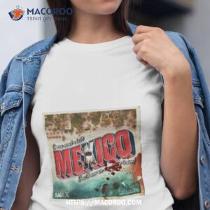 Come And Visit Mexico You’ll Never Want To Leave Shirt