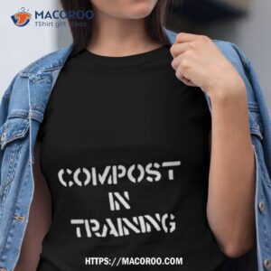 compost in training shirt tshirt