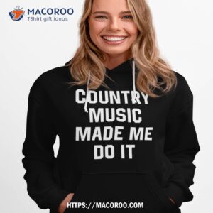 country music made me do it shirt hoodie 1