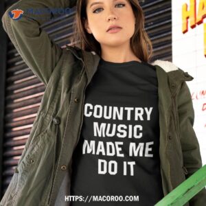 Country Music Made Me Do It Shirt