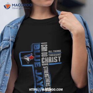 Cross Toronto Blue Jays I Can Do All Things Through Christ Who Strengthens Me 2023 Shirt