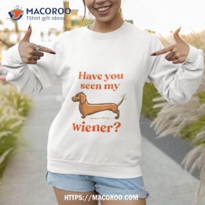 dachshund have you seen my wiener shirt sweatshirt 1