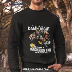 damn right i am a green bay packers mascot fan win or lose t shirt sweatshirt