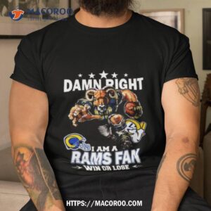 Damn Right I Am A Los Angeles Rams Fan Win Or Lose Shirt