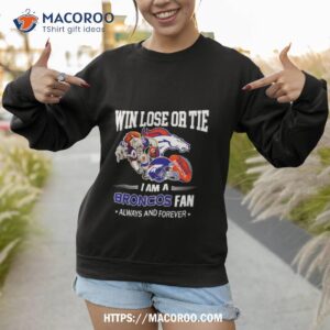 denver broncos win lose or tie i am a broncos fan always and forever shirt sweatshirt